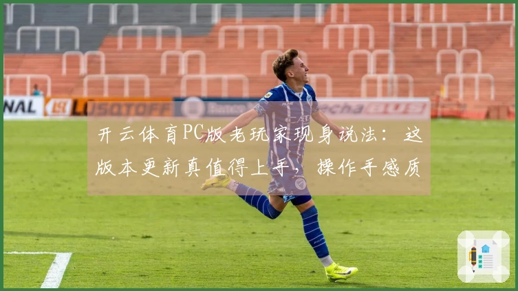 开云体育PC版老玩家现身说法：这版本更新真值得上手，操作手感质变！