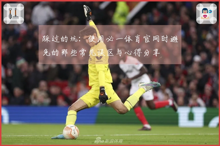 踩过的坑：使用必一体育官网时避免的那些常见误区与心得分享