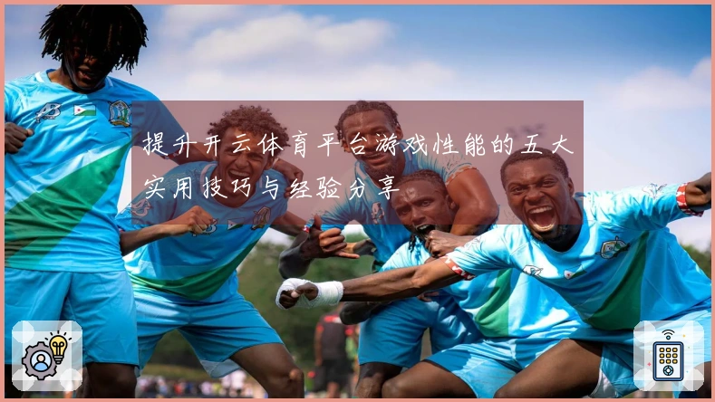 提升开云体育平台游戏性能的五大实用技巧与经验分享