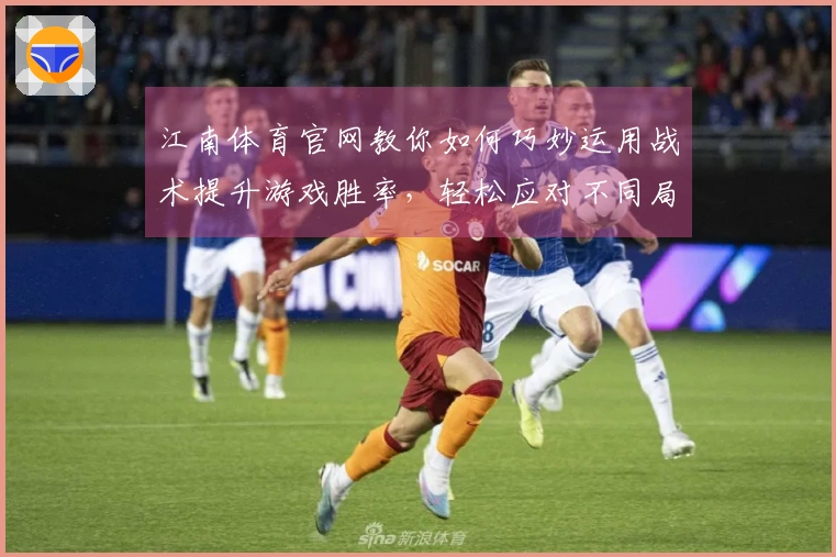 江南体育官网教你如何巧妙运用战术提升游戏胜率，轻松应对不同局面技巧分享