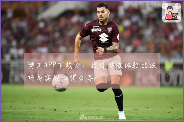 博万APP下载后，提升游戏体验的技巧与实战心得分享