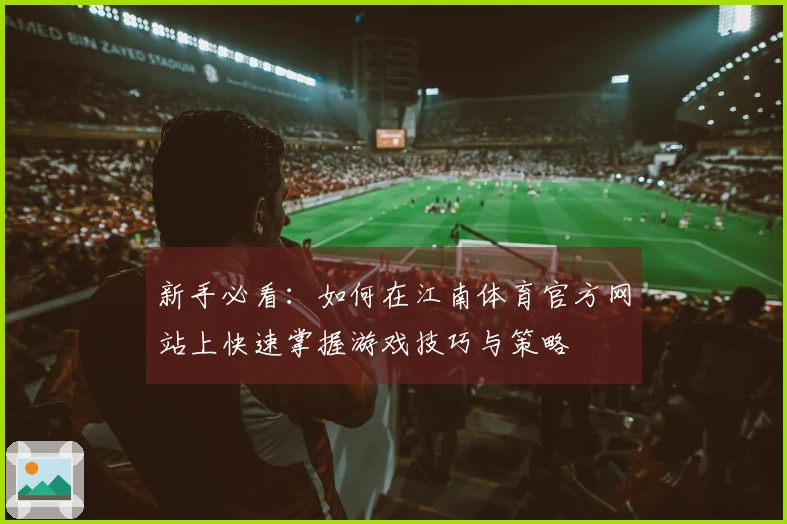 新手必看：如何在江南体育官方网站上快速掌握游戏技巧与策略