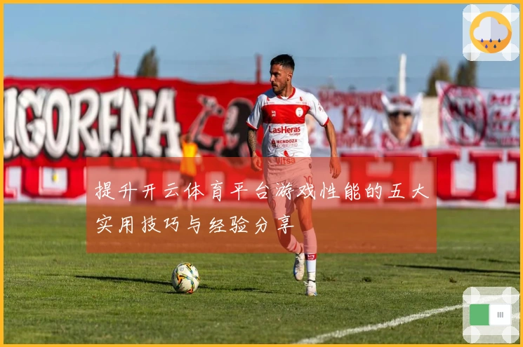 提升开云体育平台游戏性能的五大实用技巧与经验分享