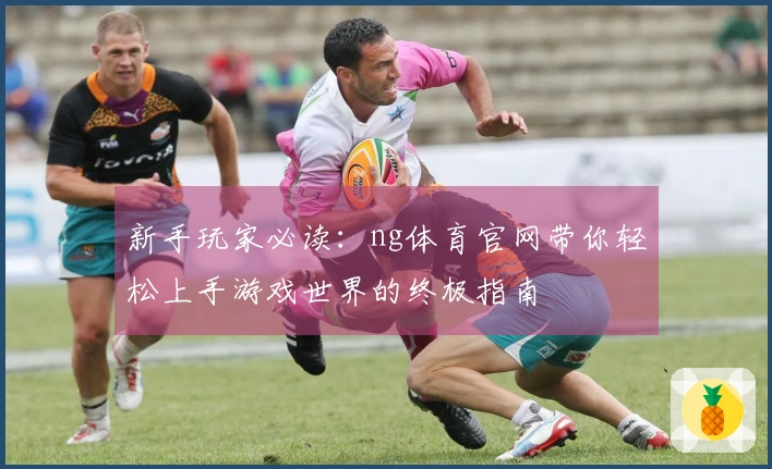 新手玩家必读：ng体育官网带你轻松上手游戏世界的终极指南