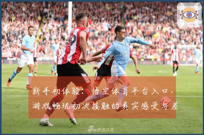 新手初体验：悟空体育平台入口，游戏畅玩初次接触的真实感受与差异点