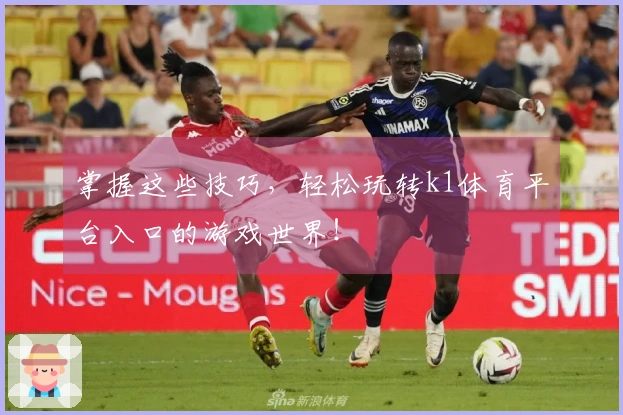 掌握这些技巧，轻松玩转k1体育平台入口的游戏世界！