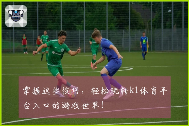 掌握这些技巧,轻松玩转k1体育平台入口的游戏世界!