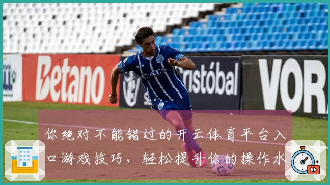 你绝对不能错过的开云体育平台入口游戏技巧，轻松提升你的操作水平！
