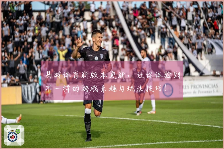 易游体育新版本更新，让你体验到不一样的游戏乐趣与玩法技巧！