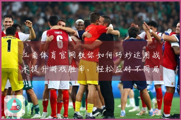 江南体育官网教你如何巧妙运用战术提升游戏胜率，轻松应对不同局面技巧分享