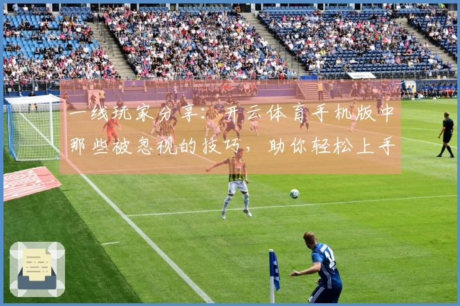 一线玩家分享：开云体育手机版中那些被忽视的技巧，助你轻松上手！