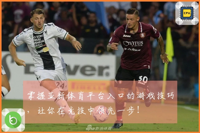 掌握亚新体育平台入口的游戏技巧，让你在竞技中领先一步！