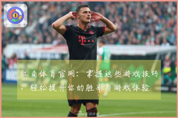 江南体育官网：掌握这些游戏技巧，轻松提升你的胜率与游戏体验