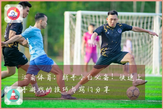 江南体育：新手小白必备！快速上手游戏的技巧与窍门分享