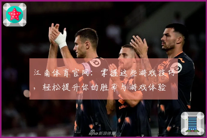 江南体育官网：掌握这些游戏技巧，轻松提升你的胜率与游戏体验